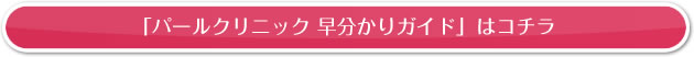 「パールクリニック 早分かりガイド」 はコチラ