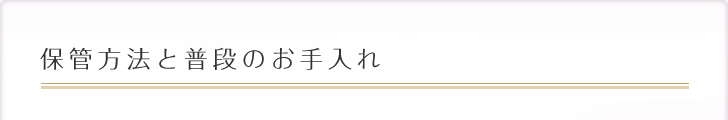 保管方法と普段のお手入れ