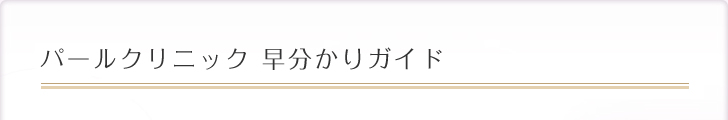 パールクリニック 早分かりガイド